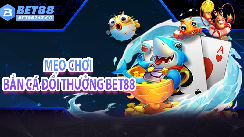 Mẹo chơi bắn cá đổi thưởng Bet88