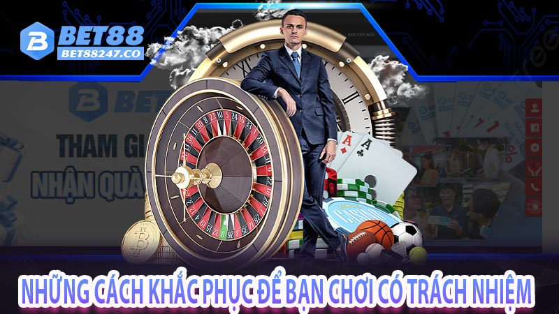 Những cách khắc phục để bạn chơi có trách nhiệm