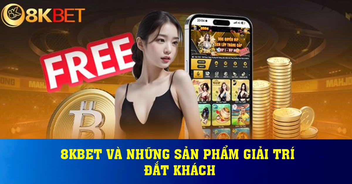 8KBET VÀ NHỮNG SẢN PHẨM GIẢI TRÍ ĐẮT KHÁCH