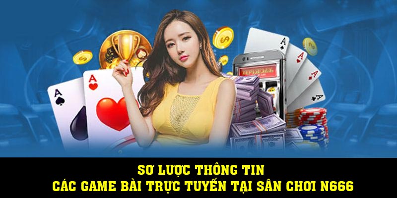 Sơ lược thông tin các game bài trực tuyến tại sân chơi N666