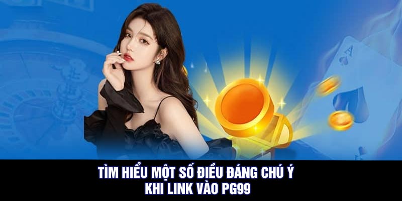 Tìm hiểu một số điều đáng chú ý khi link vào PG99